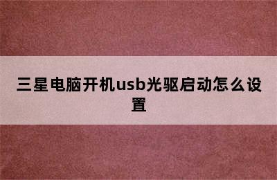 三星电脑开机usb光驱启动怎么设置