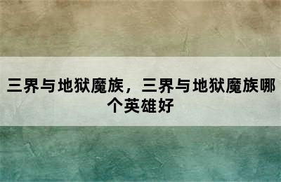 三界与地狱魔族，三界与地狱魔族哪个英雄好