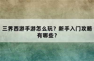 三界西游手游怎么玩？新手入门攻略有哪些？