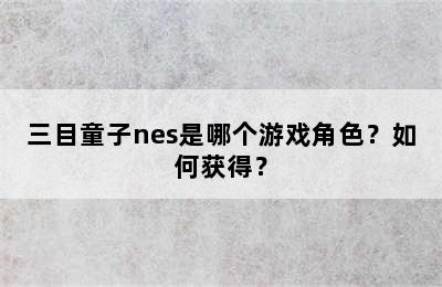 三目童子nes是哪个游戏角色？如何获得？