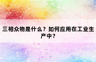 三相众物是什么？如何应用在工业生产中？