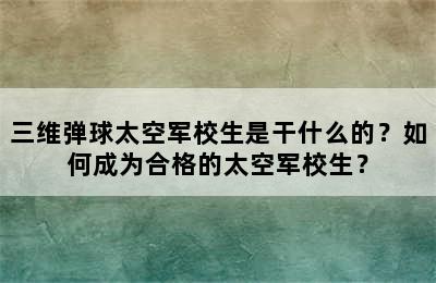 三维弹球太空军校生是干什么的？如何成为合格的太空军校生？