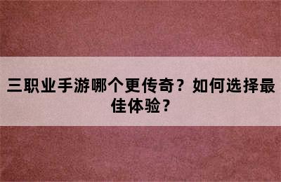 三职业手游哪个更传奇？如何选择最佳体验？