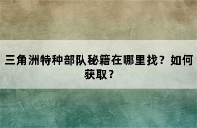 三角洲特种部队秘籍在哪里找？如何获取？