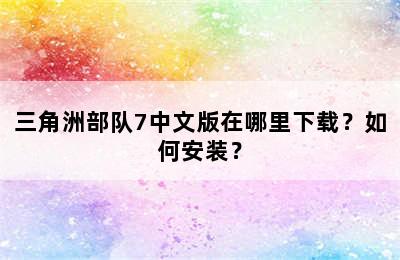 三角洲部队7中文版在哪里下载？如何安装？