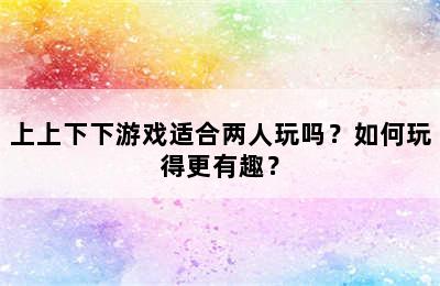 上上下下游戏适合两人玩吗？如何玩得更有趣？