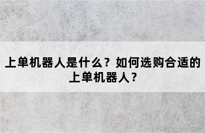 上单机器人是什么？如何选购合适的上单机器人？