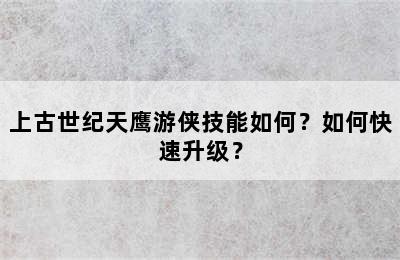 上古世纪天鹰游侠技能如何？如何快速升级？