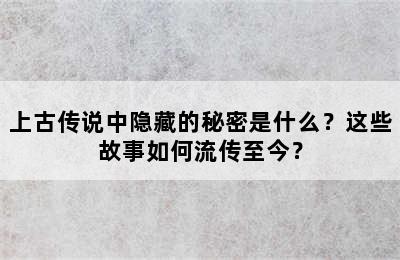 上古传说中隐藏的秘密是什么？这些故事如何流传至今？