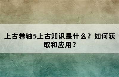 上古卷轴5上古知识是什么？如何获取和应用？