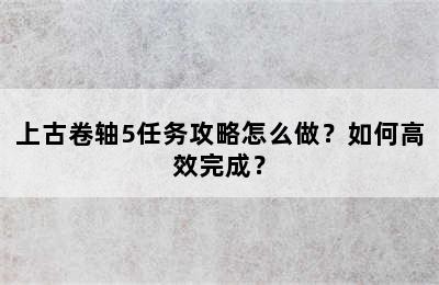 上古卷轴5任务攻略怎么做？如何高效完成？