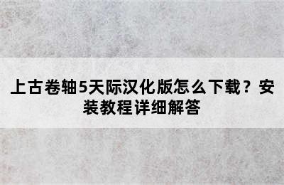 上古卷轴5天际汉化版怎么下载？安装教程详细解答