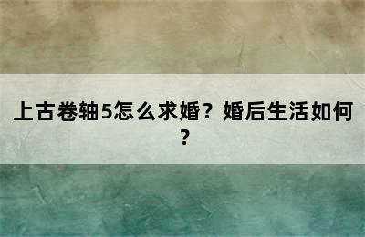 上古卷轴5怎么求婚？婚后生活如何？