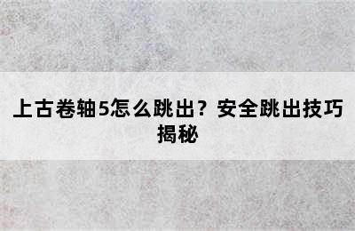 上古卷轴5怎么跳出？安全跳出技巧揭秘