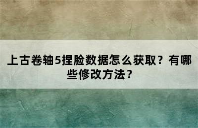 上古卷轴5捏脸数据怎么获取？有哪些修改方法？