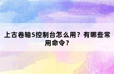 上古卷轴5控制台怎么用？有哪些常用命令？