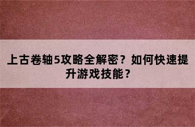 上古卷轴5攻略全解密？如何快速提升游戏技能？