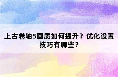 上古卷轴5画质如何提升？优化设置技巧有哪些？