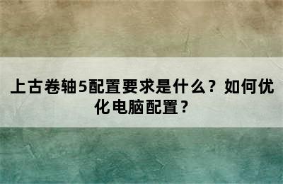 上古卷轴5配置要求是什么？如何优化电脑配置？