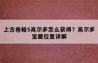 上古卷轴5高尔多怎么获得？高尔多宝藏位置详解