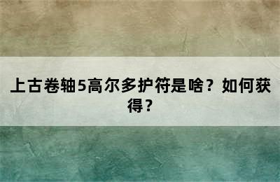 上古卷轴5高尔多护符是啥？如何获得？