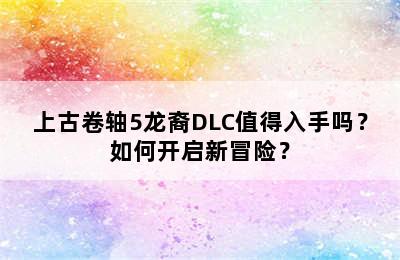 上古卷轴5龙裔DLC值得入手吗？如何开启新冒险？