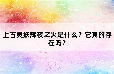 上古灵妖辉夜之火是什么？它真的存在吗？