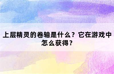 上层精灵的卷轴是什么？它在游戏中怎么获得？