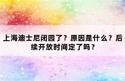 上海迪士尼闭园了？原因是什么？后续开放时间定了吗？