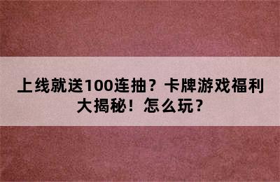 上线就送100连抽？卡牌游戏福利大揭秘！怎么玩？