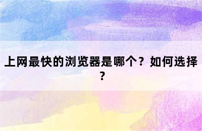 上网最快的浏览器是哪个？如何选择？