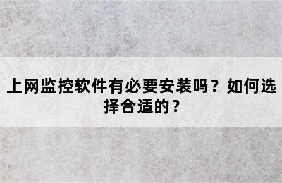 上网监控软件有必要安装吗？如何选择合适的？