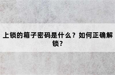 上锁的箱子密码是什么？如何正确解锁？