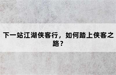 下一站江湖侠客行，如何踏上侠客之路？