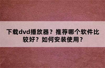 下载dvd播放器？推荐哪个软件比较好？如何安装使用？