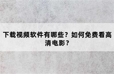 下载视频软件有哪些？如何免费看高清电影？