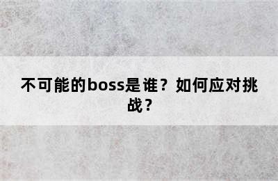 不可能的boss是谁？如何应对挑战？