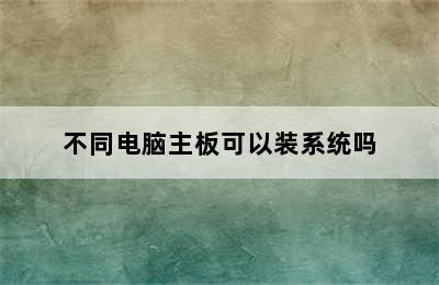 不同电脑主板可以装系统吗