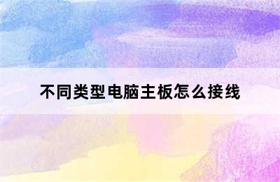 不同类型电脑主板怎么接线