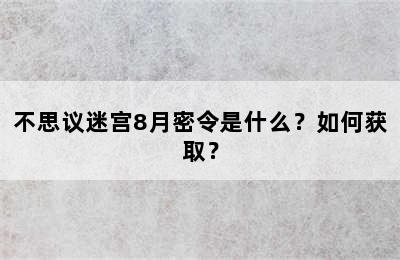 不思议迷宫8月密令是什么？如何获取？