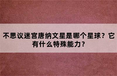 不思议迷宫唐纳文星是哪个星球？它有什么特殊能力？