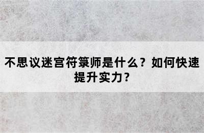 不思议迷宫符箓师是什么？如何快速提升实力？