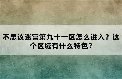 不思议迷宫第九十一区怎么进入？这个区域有什么特色？