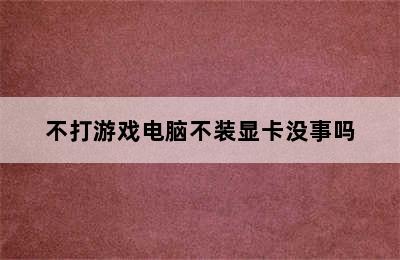 不打游戏电脑不装显卡没事吗