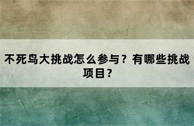 不死鸟大挑战怎么参与？有哪些挑战项目？