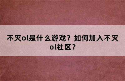 不灭ol是什么游戏？如何加入不灭ol社区？