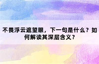 不畏浮云遮望眼，下一句是什么？如何解读其深层含义？