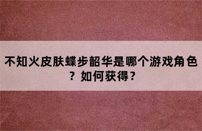 不知火皮肤蝶步韶华是哪个游戏角色？如何获得？