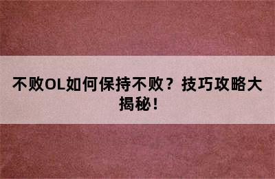 不败OL如何保持不败？技巧攻略大揭秘！