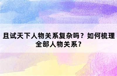 且试天下人物关系复杂吗？如何梳理全部人物关系？